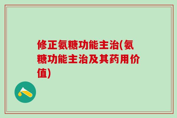 修正氨糖功能主治(氨糖功能主治及其药用价值)-第1张图片-氨糖科普网 修正氨糖功能主治(氨糖功能主治及其药用价值)-第1张图片-氨糖科普网