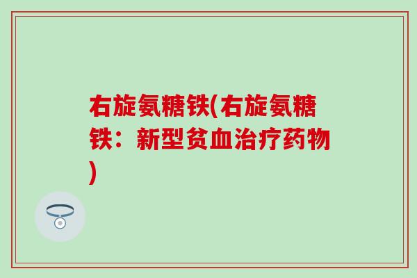 右旋氨糖铁(右旋氨糖铁:新型贫血治疗药物)-第1张图片-氨糖科普网 右旋氨糖铁(右旋氨糖铁:新型贫血治疗药物)-第1张图片-氨糖科普网
