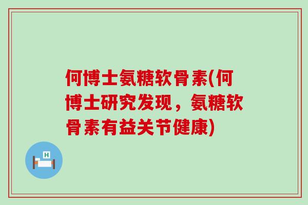 何博士氨糖软骨素(何博士研究发现,氨糖软骨素有益关节健康)-第1张图片-氨糖科普网 何博士氨糖软骨素(何博士研究发现,氨糖软骨素有益关节健康)-第1张图片-氨糖科普网