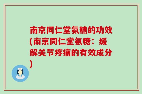 南京同仁堂氨糖的功效(南京同仁堂氨糖:缓解关节疼痛的有效成分)-第1张图片-氨糖科普网 南京同仁堂氨糖的功效(南京同仁堂氨糖:缓解关节疼痛的有效成分)-第1张图片-氨糖科普网