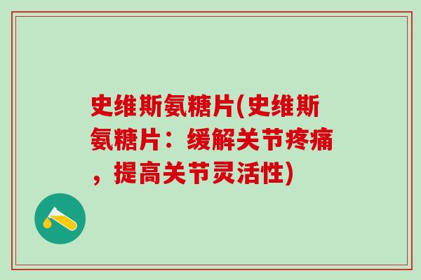 史维斯氨糖片(史维斯氨糖片：缓解关节疼痛，提高关节灵活性)-第1张图片-氨糖科普网