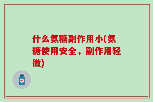 什么氨糖副作用小(氨糖使用安全,副作用轻微)-第1张图片-氨糖科普网 什么氨糖副作用小(氨糖使用安全,副作用轻微)-第1张图片-氨糖科普网