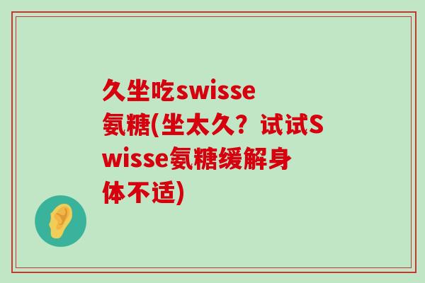 久坐吃swisse 氨糖(坐太久?试试Swisse氨糖缓解身体不适)-第1张图片-氨糖科普网 久坐吃swisse 氨糖(坐太久?试试Swisse氨糖缓解身体不适)-第1张图片-氨糖科普网