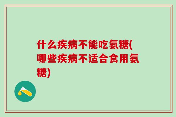 什么疾病不能吃氨糖(哪些疾病不适合食用氨糖)-第1张图片-氨糖科普网