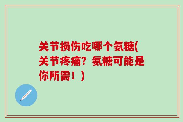 关节损伤吃哪个氨糖(关节疼痛?氨糖可能是你所需!)-第1张图片-氨糖科普网 关节损伤吃哪个氨糖(关节疼痛?氨糖可能是你所需!)-第1张图片-氨糖科普网