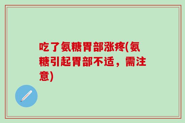 吃了氨糖胃部涨疼(氨糖引起胃部不适,需注意)-第1张图片-氨糖科普网 吃了氨糖胃部涨疼(氨糖引起胃部不适,需注意)-第1张图片-氨糖科普网