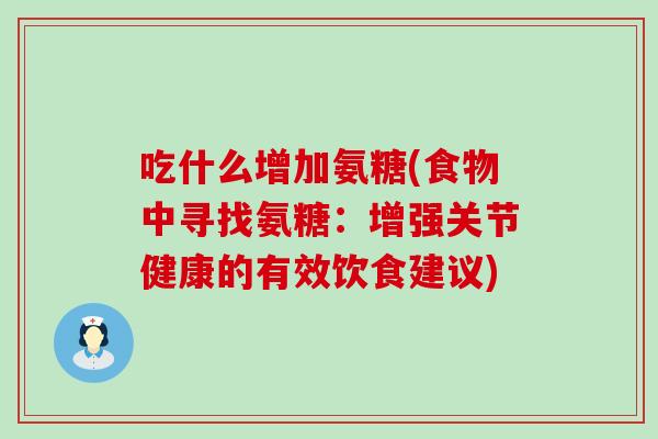 吃什么增加氨糖(食物中寻找氨糖:增强关节健康的有效饮食建议)-第1张图片-氨糖科普网 吃什么增加氨糖(食物中寻找氨糖:增强关节健康的有效饮食建议)-第1张图片-氨糖科普网