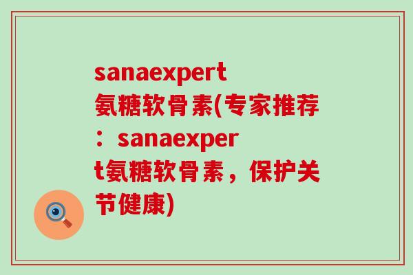 sanaexpert氨糖软骨素(专家推荐:sanaexpert氨糖软骨素,保护关节健康)-第1张图片-氨糖科普网 sanaexpert氨糖软骨素(专家推荐:sanaexpert氨糖软骨素,保护关节健康)-第1张图片-氨糖科普网
