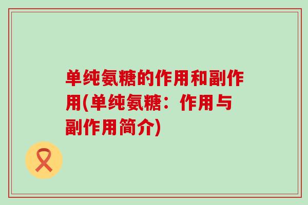 单纯氨糖的作用和副作用(单纯氨糖:作用与副作用简介)-第1张图片-氨糖科普网 单纯氨糖的作用和副作用(单纯氨糖:作用与副作用简介)-第1张图片-氨糖科普网