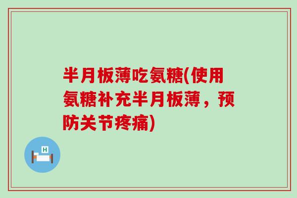 半月板薄吃氨糖(使用氨糖补充半月板薄，预防关节疼痛)-第1张图片-氨糖科普网