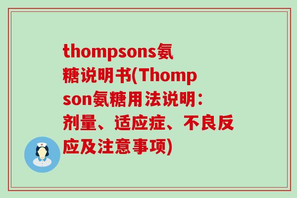 thompsons氨糖说明书(Thompson氨糖用法说明:剂量、适应症、不良反应及注意事项)-第1张图片-氨糖科普网 thompsons氨糖说明书(Thompson氨糖用法说明:剂量、适应症、不良反应及注意事项)-第1张图片-氨糖科普网