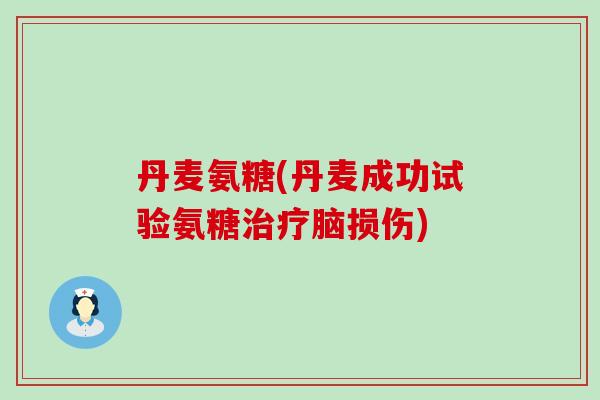 丹麦氨糖(丹麦成功试验氨糖治疗脑损伤)-第1张图片-氨糖科普网 丹麦氨糖(丹麦成功试验氨糖治疗脑损伤)-第1张图片-氨糖科普网
