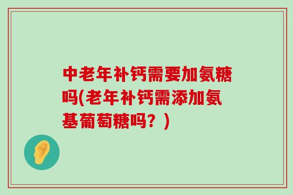 中老年补钙需要加氨糖吗(老年补钙需添加氨基葡萄糖吗?)-第1张图片-氨糖科普网 中老年补钙需要加氨糖吗(老年补钙需添加氨基葡萄糖吗?)-第1张图片-氨糖科普网