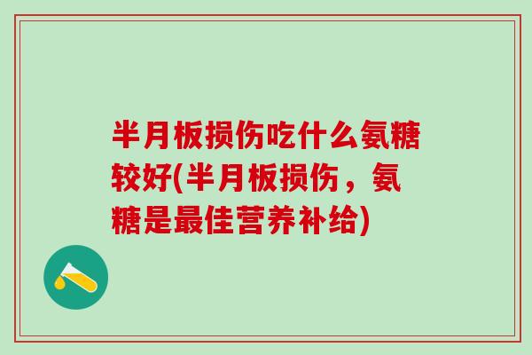 半月板损伤吃什么氨糖较好(半月板损伤，氨糖是最佳营养补给)-第1张图片-氨糖科普网