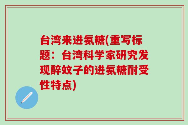 台湾来进氨糖(重写标题:台湾科学家研究发现醉蚊子的进氨糖耐受性特点)-第1张图片-氨糖科普网 台湾来进氨糖(重写标题:台湾科学家研究发现醉蚊子的进氨糖耐受性特点)-第1张图片-氨糖科普网