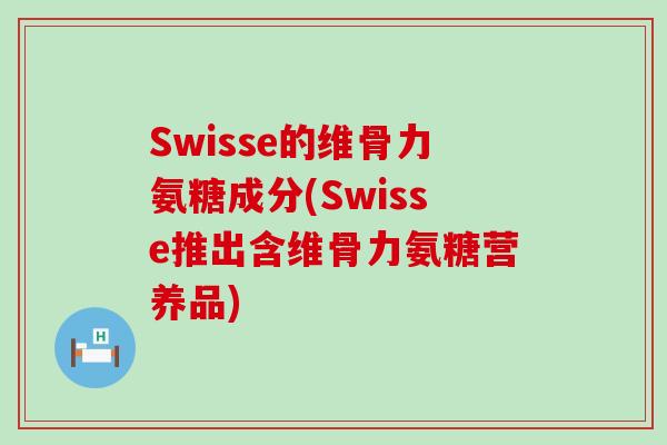 Swisse的维骨力氨糖成分(Swisse推出含维骨力氨糖营养品)-第1张图片-氨糖科普网 Swisse的维骨力氨糖成分(Swisse推出含维骨力氨糖营养品)-第1张图片-氨糖科普网