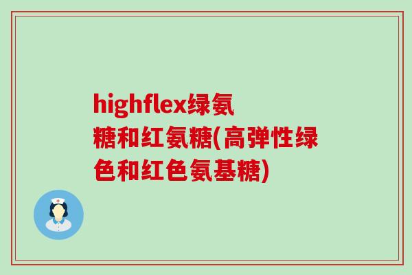 highflex绿氨糖和红氨糖(高弹性绿色和红色氨基糖)-第1张图片-氨糖科普网 highflex绿氨糖和红氨糖(高弹性绿色和红色氨基糖)-第1张图片-氨糖科普网