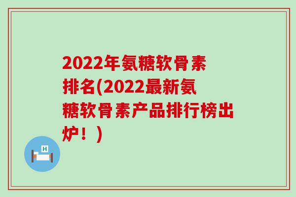 2022年氨糖软骨素排名(2022最新氨糖软骨素产品排行榜出炉!)-第1张图片-氨糖科普网 2022年氨糖软骨素排名(2022最新氨糖软骨素产品排行榜出炉!)-第1张图片-氨糖科普网