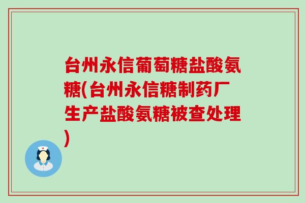 台州永信葡萄糖盐酸氨糖(台州永信糖制药厂生产盐酸氨糖被查处理)-第1张图片-氨糖科普网 台州永信葡萄糖盐酸氨糖(台州永信糖制药厂生产盐酸氨糖被查处理)-第1张图片-氨糖科普网