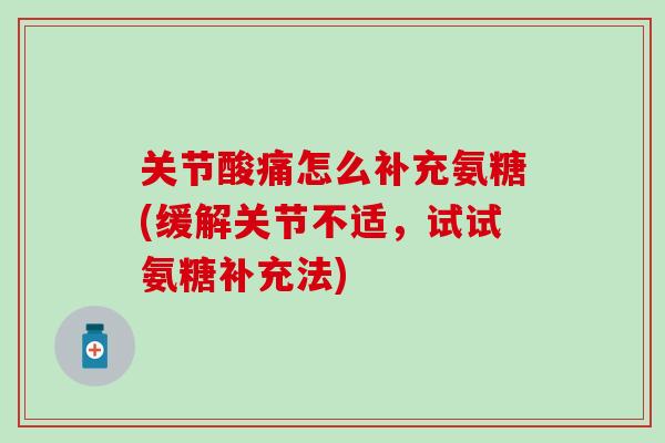 关节酸痛怎么补充氨糖(缓解关节不适，试试氨糖补充法)-第1张图片-氨糖科普网