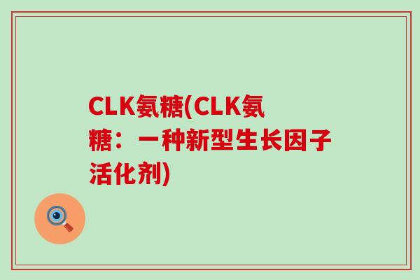 CLK氨糖(CLK氨糖：一种新型生长因子活化剂)-第1张图片-氨糖科普网