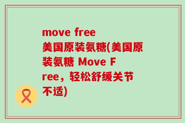 move free 美国原装氨糖(美国原装氨糖 Move Free,轻松舒缓关节不适)-第1张图片-氨糖科普网 move free 美国原装氨糖(美国原装氨糖 Move Free,轻松舒缓关节不适)-第1张图片-氨糖科普网