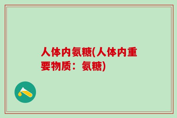 人体内氨糖(人体内重要物质:氨糖)-第1张图片-氨糖科普网 人体内氨糖(人体内重要物质:氨糖)-第1张图片-氨糖科普网