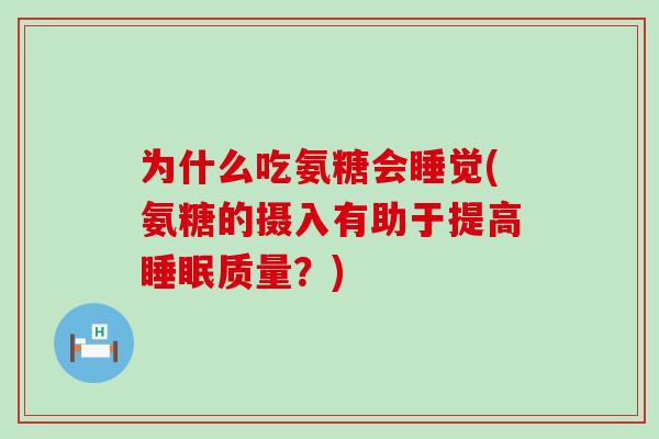为什么吃氨糖会睡觉(氨糖的摄入有助于提高睡眠质量?)-第1张图片-氨糖科普网 为什么吃氨糖会睡觉(氨糖的摄入有助于提高睡眠质量?)-第1张图片-氨糖科普网