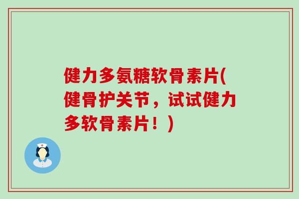 健力多氨糖软骨素片(健骨护关节,试试健力多软骨素片!)-第1张图片-氨糖科普网 健力多氨糖软骨素片(健骨护关节,试试健力多软骨素片!)-第1张图片-氨糖科普网