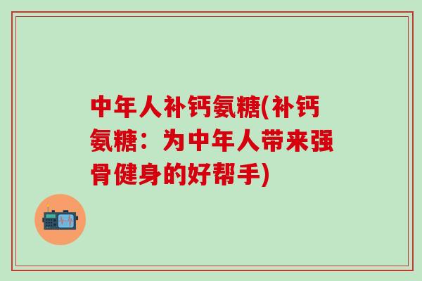 中年人补钙氨糖(补钙氨糖:为中年人带来强骨健身的好帮手)-第1张图片-氨糖科普网 中年人补钙氨糖(补钙氨糖:为中年人带来强骨健身的好帮手)-第1张图片-氨糖科普网