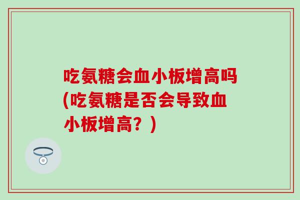 吃氨糖会血小板增高吗(吃氨糖是否会导致血小板增高?)-第1张图片-氨糖科普网 吃氨糖会血小板增高吗(吃氨糖是否会导致血小板增高?)-第1张图片-氨糖科普网