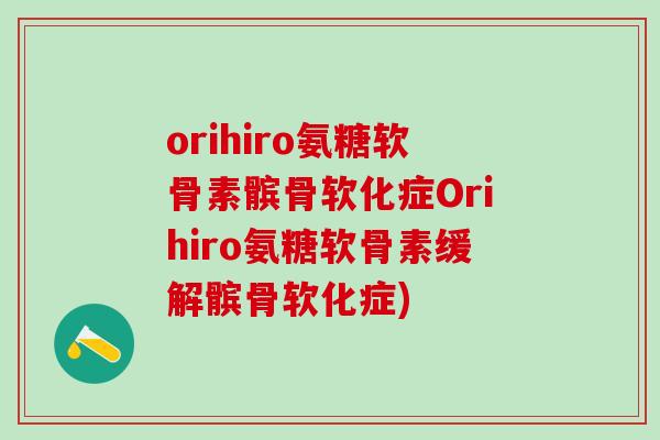 orihiro氨糖软骨素髌骨软化症Orihiro氨糖软骨素缓解髌骨软化症)-第1张图片-氨糖科普网 orihiro氨糖软骨素髌骨软化症Orihiro氨糖软骨素缓解髌骨软化症)-第1张图片-氨糖科普网