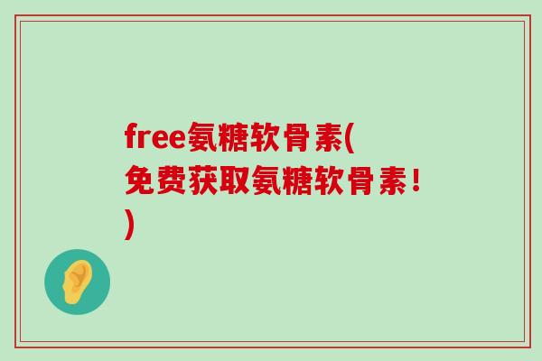 free氨糖软骨素(免费获取氨糖软骨素!)-第1张图片-氨糖科普网 free氨糖软骨素(免费获取氨糖软骨素!)-第1张图片-氨糖科普网