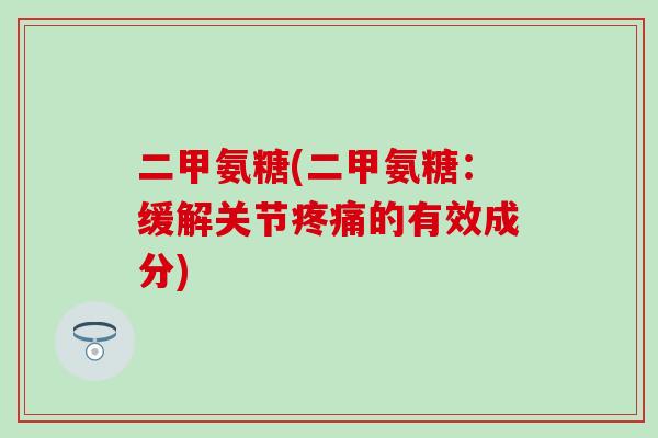二甲氨糖(二甲氨糖：缓解关节疼痛的有效成分)-第1张图片-氨糖科普网