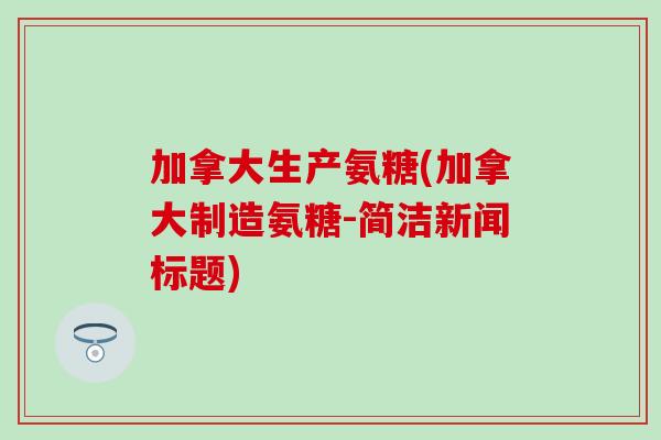 加拿大生产氨糖(加拿大制造氨糖-简洁新闻标题)-第1张图片-氨糖科普网