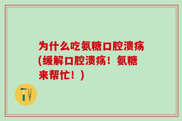 为什么吃氨糖口腔溃疡(缓解口腔溃疡！氨糖来帮忙！)-第1张图片-氨糖科普网