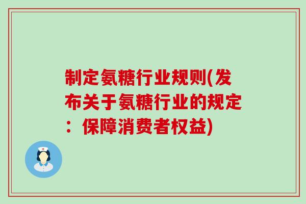 制定氨糖行业规则(发布关于氨糖行业的规定:保障消费者权益)-第1张图片-氨糖科普网 制定氨糖行业规则(发布关于氨糖行业的规定:保障消费者权益)-第1张图片-氨糖科普网