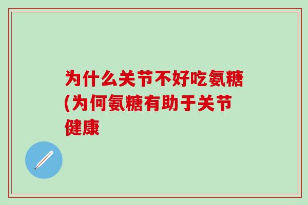 为什么关节不好吃氨糖(为何氨糖有助于关节健康-第1张图片-氨糖科普网