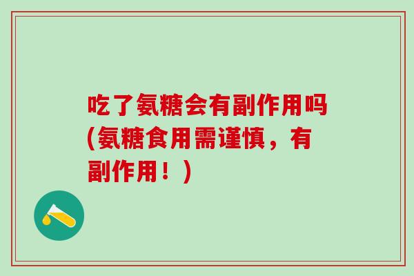 吃了氨糖会有副作用吗(氨糖食用需谨慎,有副作用!)-第1张图片-氨糖科普网 吃了氨糖会有副作用吗(氨糖食用需谨慎,有副作用!)-第1张图片-氨糖科普网