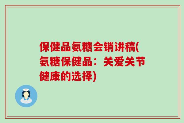 保健品氨糖会销讲稿(氨糖保健品:关爱关节健康的选择)-第1张图片-氨糖科普网 保健品氨糖会销讲稿(氨糖保健品:关爱关节健康的选择)-第1张图片-氨糖科普网