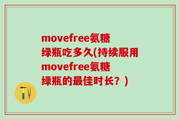 movefree氨糖绿瓶吃多久(持续服用movefree氨糖绿瓶的最佳时长?)-第1张图片-氨糖科普网 movefree氨糖绿瓶吃多久(持续服用movefree氨糖绿瓶的最佳时长?)-第1张图片-氨糖科普网