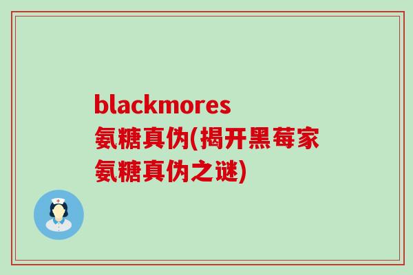 blackmores氨糖真伪(揭开黑莓家氨糖真伪之谜)-第1张图片-氨糖科普网