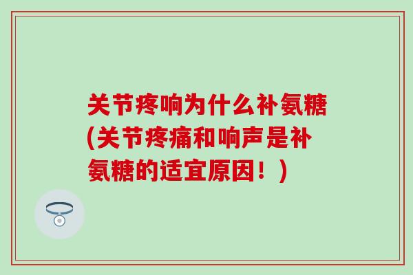 关节疼响为什么补氨糖(关节疼痛和响声是补氨糖的适宜原因!)-第1张图片-氨糖科普网 关节疼响为什么补氨糖(关节疼痛和响声是补氨糖的适宜原因!)-第1张图片-氨糖科普网