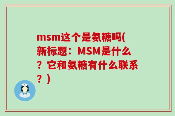 msm这个是氨糖吗(新标题：MSM是什么？它和氨糖有什么联系？)-第1张图片-氨糖科普网