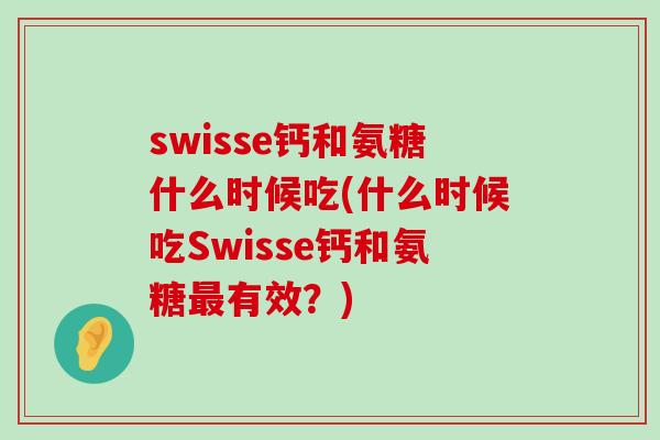 swisse钙和氨糖什么时候吃(什么时候吃Swisse钙和氨糖最有效?)-第1张图片-氨糖科普网 swisse钙和氨糖什么时候吃(什么时候吃Swisse钙和氨糖最有效?)-第1张图片-氨糖科普网