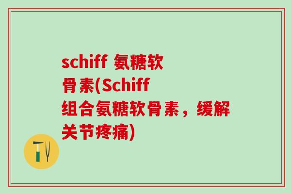 schiff 氨糖软骨素(Schiff 组合氨糖软骨素,缓解关节疼痛)-第1张图片-氨糖科普网 schiff 氨糖软骨素(Schiff 组合氨糖软骨素,缓解关节疼痛)-第1张图片-氨糖科普网
