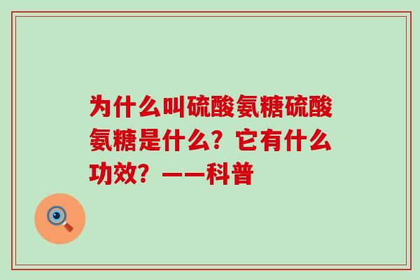 为什么叫硫酸氨糖硫酸氨糖是什么?它有什么功效?——科普-第1张图片-氨糖科普网 为什么叫硫酸氨糖硫酸氨糖是什么?它有什么功效?——科普-第1张图片-氨糖科普网