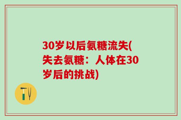 30岁以后氨糖流失(失去氨糖:人体在30岁后的挑战)-第1张图片-氨糖科普网 30岁以后氨糖流失(失去氨糖:人体在30岁后的挑战)-第1张图片-氨糖科普网