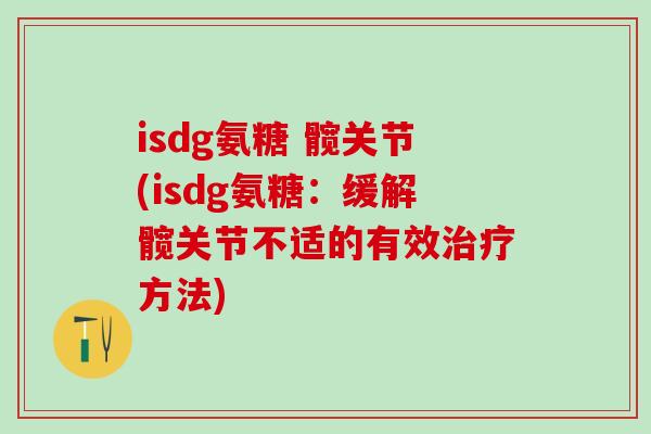 isdg氨糖 髋关节(isdg氨糖:缓解髋关节不适的有效治疗方法)-第1张图片-氨糖科普网 isdg氨糖 髋关节(isdg氨糖:缓解髋关节不适的有效治疗方法)-第1张图片-氨糖科普网
