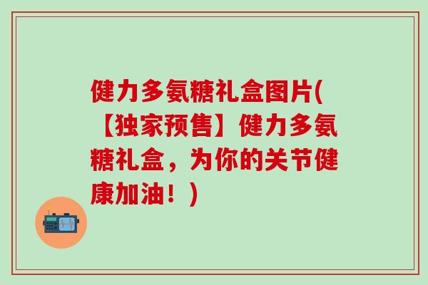 健力多氨糖礼盒图片(【独家预售】健力多氨糖礼盒,为你的关节健康加油!)-第1张图片-氨糖科普网 健力多氨糖礼盒图片(【独家预售】健力多氨糖礼盒,为你的关节健康加油!)-第1张图片-氨糖科普网